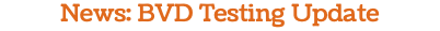 News: BVD Testing Update
